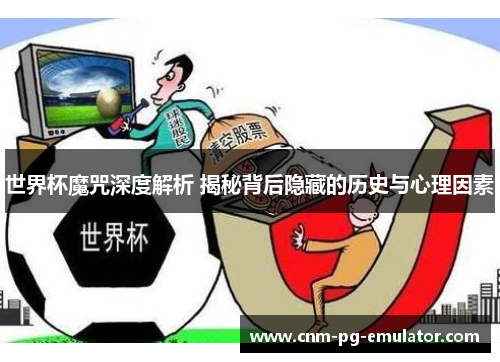 世界杯魔咒深度解析 揭秘背后隐藏的历史与心理因素