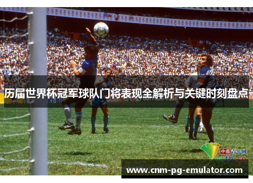 历届世界杯冠军球队门将表现全解析与关键时刻盘点