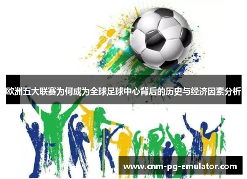 欧洲五大联赛为何成为全球足球中心背后的历史与经济因素分析