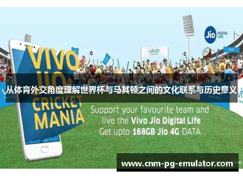 从体育外交角度理解世界杯与马其顿之间的文化联系与历史意义