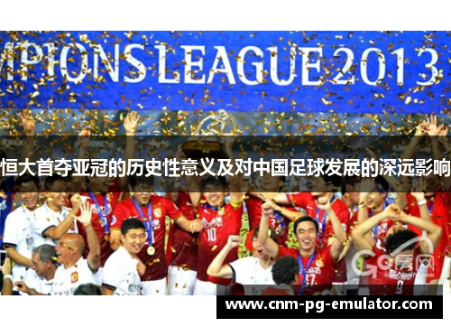 恒大首夺亚冠的历史性意义及对中国足球发展的深远影响 恒大首夺亚冠的历史性意义及对中国足球发展的深远影响