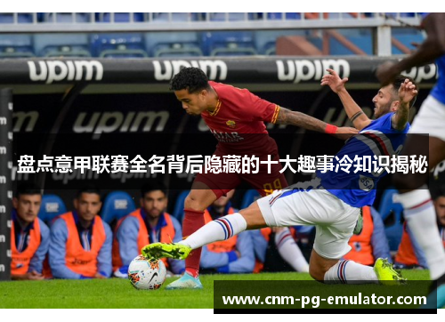 盘点意甲联赛全名背后隐藏的十大趣事冷知识揭秘