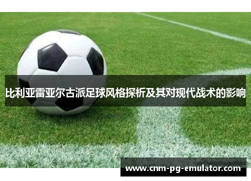 比利亚雷亚尔古派足球风格探析及其对现代战术的影响