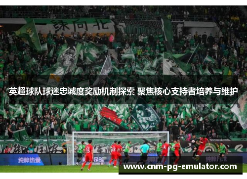 英超球队球迷忠诚度奖励机制探索 聚焦核心支持者培养与维护