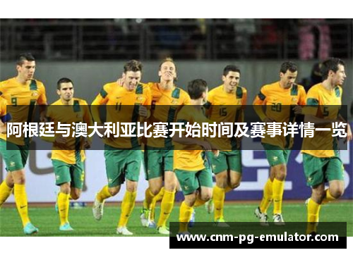 阿根廷与澳大利亚比赛开始时间及赛事详情一览
