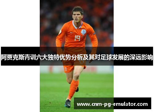 阿贾克斯青训六大独特优势分析及其对足球发展的深远影响
