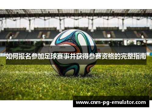 如何报名参加足球赛事并获得参赛资格的完整指南