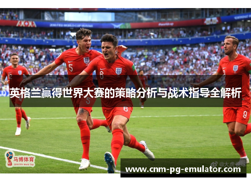 英格兰赢得世界大赛的策略分析与战术指导全解析