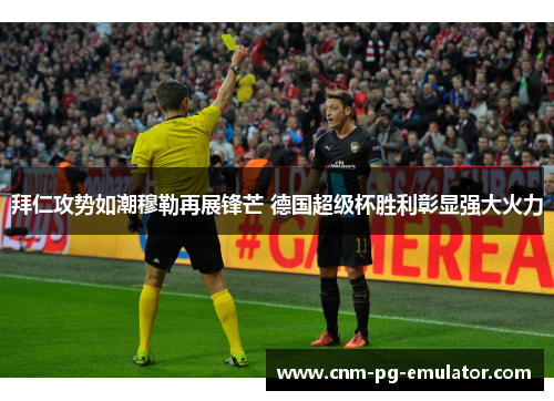 拜仁攻势如潮穆勒再展锋芒 德国超级杯胜利彰显强大火力