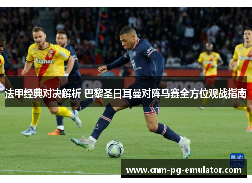 法甲经典对决解析 巴黎圣日耳曼对阵马赛全方位观战指南