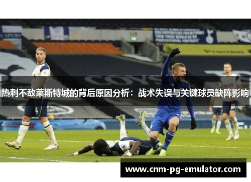 热刺不敌莱斯特城的背后原因分析：战术失误与关键球员缺阵影响