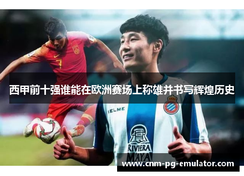 西甲前十强谁能在欧洲赛场上称雄并书写辉煌历史