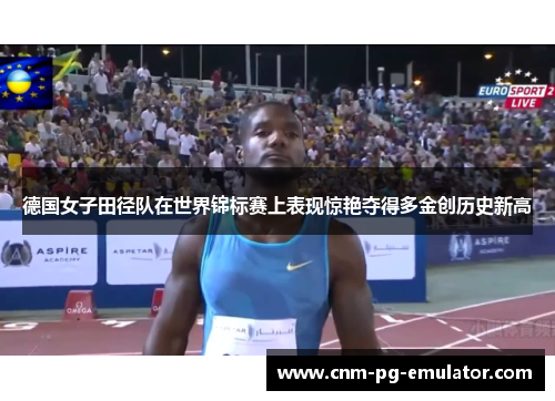 德国女子田径队在世界锦标赛上表现惊艳夺得多金创历史新高