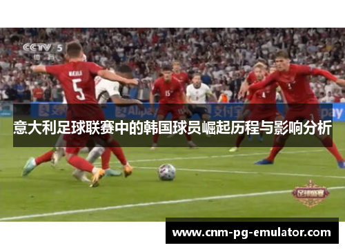 意大利足球联赛中的韩国球员崛起历程与影响分析
