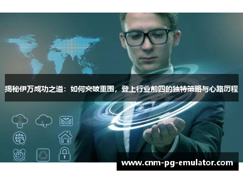 揭秘伊万成功之道：如何突破重围，登上行业前四的独特策略与心路历程