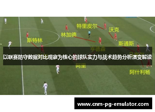 以联赛防守数据对比观察为核心的球队实力与战术趋势分析演变解读 以联赛防守数据对比观察为核心的球队实力与战术趋势分析演变解读
