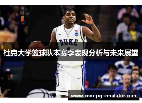 杜克大学篮球队本赛季表现分析与未来展望