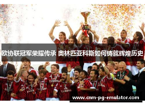 欧协联冠军荣耀传承 奥林匹亚科斯如何铸就辉煌历史