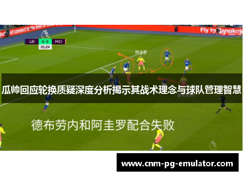 瓜帅回应轮换质疑深度分析揭示其战术理念与球队管理智慧 瓜帅回应轮换质疑深度分析揭示其战术理念与球队管理智慧