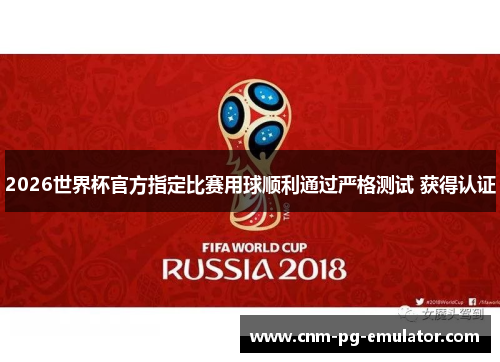 2026世界杯官方指定比赛用球顺利通过严格测试 获得认证 2026世界杯官方指定比赛用球顺利通过严格测试 获得认证