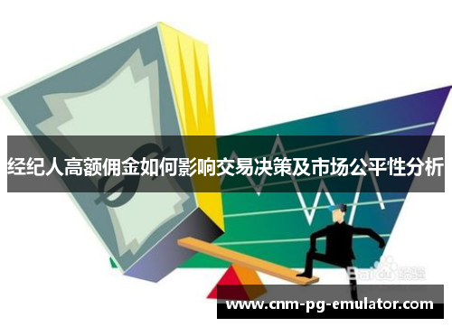 经纪人高额佣金如何影响交易决策及市场公平性分析 经纪人高额佣金如何影响交易决策及市场公平性分析