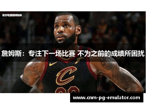 詹姆斯：专注下一场比赛 不为之前的成绩所困扰