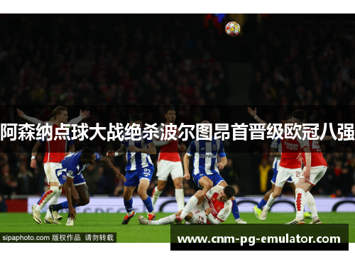 阿森纳点球大战绝杀波尔图昂首晋级欧冠八强 阿森纳点球大战绝杀波尔图昂首晋级欧冠八强